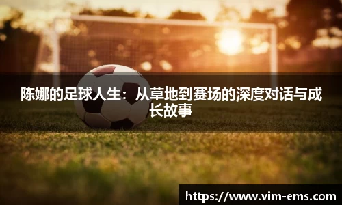陈娜的足球人生：从草地到赛场的深度对话与成长故事