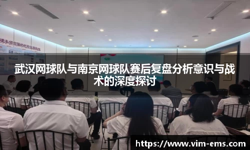武汉网球队与南京网球队赛后复盘分析意识与战术的深度探讨